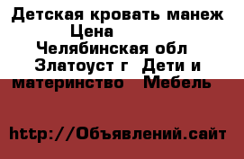 Детская кровать манеж › Цена ­ 2 000 - Челябинская обл., Златоуст г. Дети и материнство » Мебель   